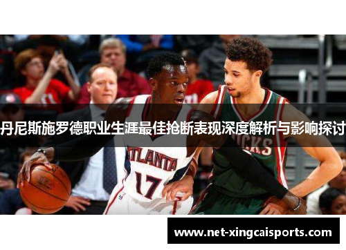 丹尼斯施罗德职业生涯最佳抢断表现深度解析与影响探讨 丹尼斯施罗德职业生涯最佳抢断表现深度解析与影响探讨