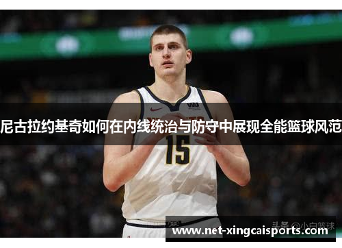 尼古拉约基奇如何在内线统治与防守中展现全能篮球风范 尼古拉约基奇如何在内线统治与防守中展现全能篮球风范