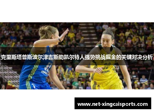 克里斯塔普斯波尔津吉斯助凯尔特人强势挑战掘金的关键对决分析 克里斯塔普斯波尔津吉斯助凯尔特人强势挑战掘金的关键对决分析
