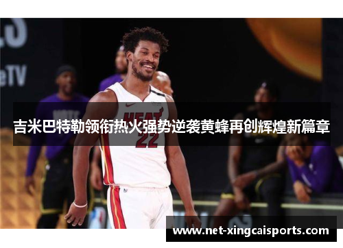 吉米巴特勒领衔热火强势逆袭黄蜂再创辉煌新篇章 吉米巴特勒领衔热火强势逆袭黄蜂再创辉煌新篇章