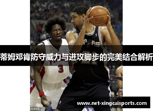 蒂姆邓肯防守威力与进攻脚步的完美结合解析 蒂姆邓肯防守威力与进攻脚步的完美结合解析