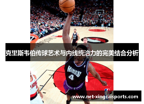 克里斯韦伯传球艺术与内线统治力的完美结合分析 克里斯韦伯传球艺术与内线统治力的完美结合分析