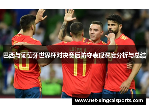 巴西与葡萄牙世界杯对决赛后防守表现深度分析与总结 巴西与葡萄牙世界杯对决赛后防守表现深度分析与总结