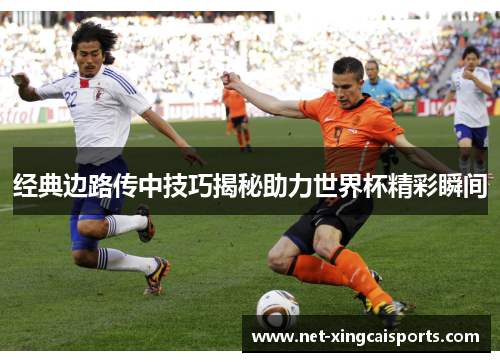 经典边路传中技巧揭秘助力世界杯精彩瞬间 经典边路传中技巧揭秘助力世界杯精彩瞬间