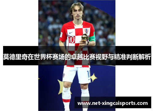莫德里奇在世界杯赛场的卓越比赛视野与精准判断解析 莫德里奇在世界杯赛场的卓越比赛视野与精准判断解析