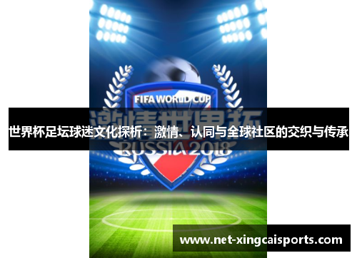 世界杯足坛球迷文化探析:激情、认同与全球社区的交织与传承 世界杯足坛球迷文化探析:激情、认同与全球社区的交织与传承