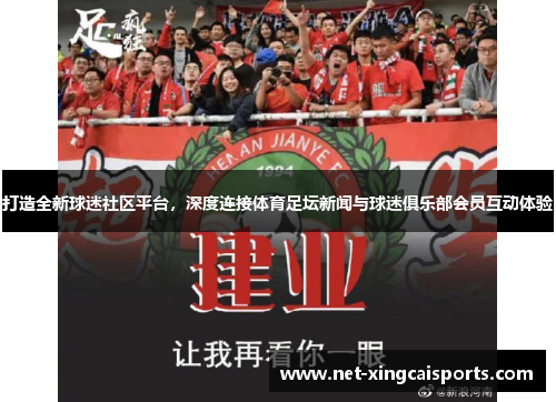 打造全新球迷社区平台,深度连接体育足坛新闻与球迷俱乐部会员互动体验 打造全新球迷社区平台,深度连接体育足坛新闻与球迷俱乐部会员互动体验