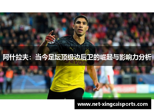 阿什拉夫:当今足坛顶级边后卫的崛起与影响力分析 阿什拉夫:当今足坛顶级边后卫的崛起与影响力分析