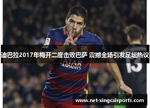 迪巴拉2017年梅开二度击败巴萨 震撼全场引发足坛热议 迪巴拉2017年梅开二度击败巴萨 震撼全场引发足坛热议