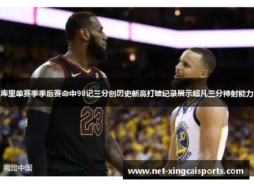 库里单赛季季后赛命中98记三分创历史新高打破纪录展示超凡三分神射能力 库里单赛季季后赛命中98记三分创历史新高打破纪录展示超凡三分神射能力