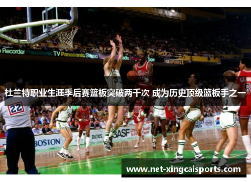 杜兰特职业生涯季后赛篮板突破两千次 成为历史顶级篮板手之一 杜兰特职业生涯季后赛篮板突破两千次 成为历史顶级篮板手之一
