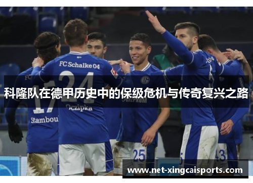 科隆队在德甲历史中的保级危机与传奇复兴之路 科隆队在德甲历史中的保级危机与传奇复兴之路