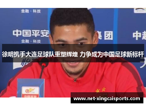 徐明携手大连足球队重塑辉煌 力争成为中国足球新标杆 徐明携手大连足球队重塑辉煌 力争成为中国足球新标杆