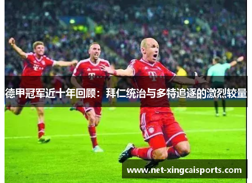 德甲冠军近十年回顾:拜仁统治与多特追逐的激烈较量 德甲冠军近十年回顾:拜仁统治与多特追逐的激烈较量