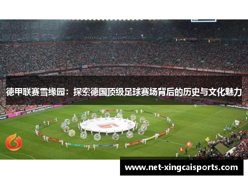德甲联赛雪缘园:探索德国顶级足球赛场背后的历史与文化魅力 德甲联赛雪缘园:探索德国顶级足球赛场背后的历史与文化魅力