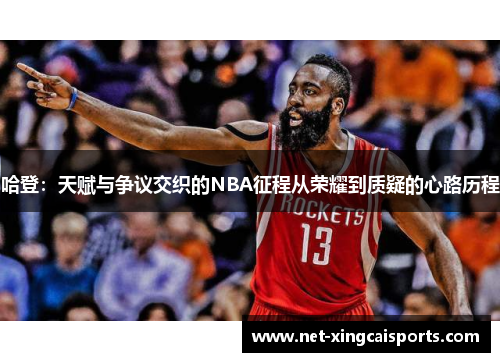 哈登:天赋与争议交织的NBA征程从荣耀到质疑的心路历程 哈登:天赋与争议交织的NBA征程从荣耀到质疑的心路历程