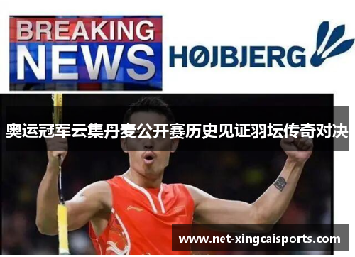 奥运冠军云集丹麦公开赛历史见证羽坛传奇对决 奥运冠军云集丹麦公开赛历史见证羽坛传奇对决