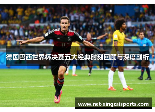 德国巴西世界杯决赛五大经典时刻回顾与深度剖析 德国巴西世界杯决赛五大经典时刻回顾与深度剖析