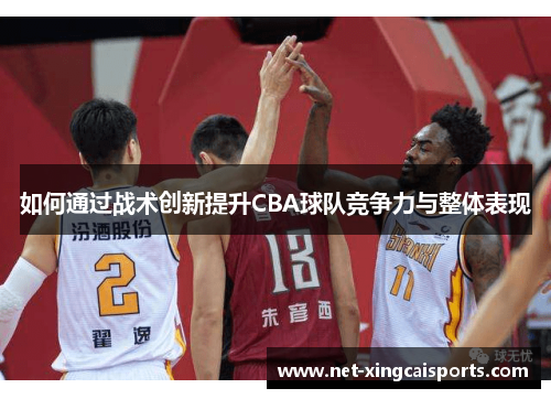 如何通过战术创新提升CBA球队竞争力与整体表现 如何通过战术创新提升CBA球队竞争力与整体表现
