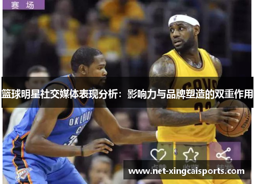 篮球明星社交媒体表现分析：影响力与品牌塑造的双重作用