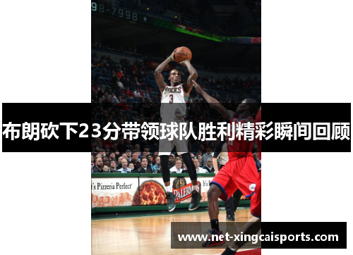 布朗砍下23分带领球队胜利精彩瞬间回顾