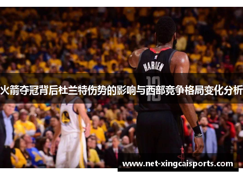火箭夺冠背后杜兰特伤势的影响与西部竞争格局变化分析