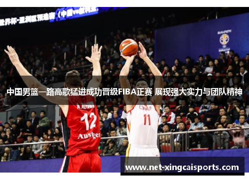 中国男篮一路高歌猛进成功晋级FIBA正赛 展现强大实力与团队精神