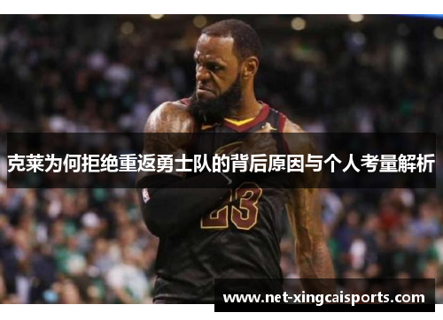 克莱为何拒绝重返勇士队的背后原因与个人考量解析