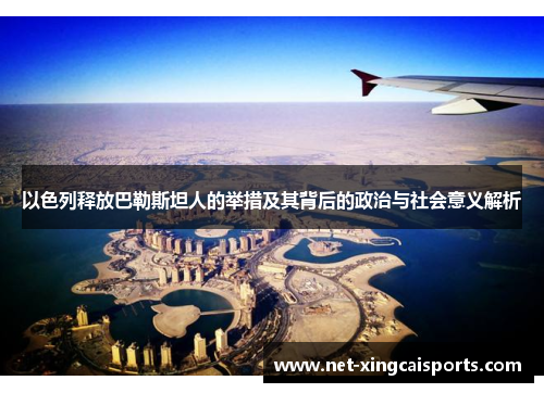 以色列释放巴勒斯坦人的举措及其背后的政治与社会意义解析