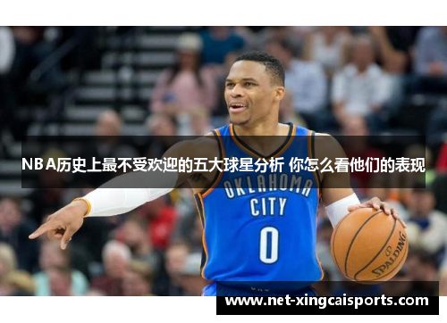 NBA历史上最不受欢迎的五大球星分析 你怎么看他们的表现 NBA历史上最不受欢迎的五大球星分析 你怎么看他们的表现