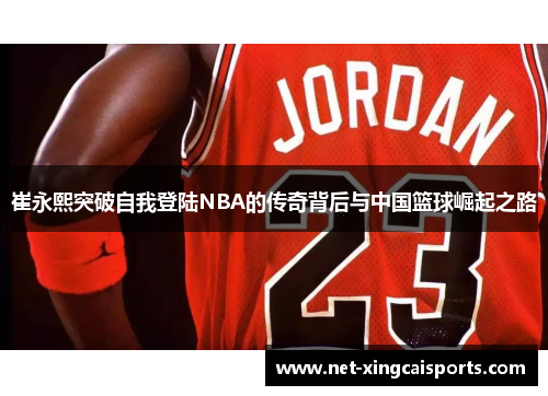 崔永熙突破自我登陆NBA的传奇背后与中国篮球崛起之路