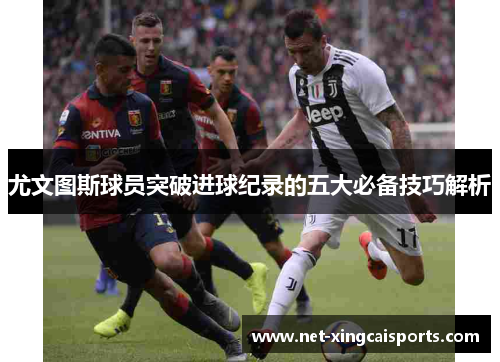 尤文图斯球员突破进球纪录的五大必备技巧解析