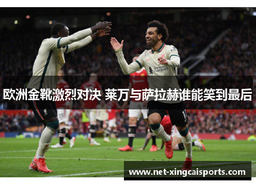 欧洲金靴激烈对决 莱万与萨拉赫谁能笑到最后