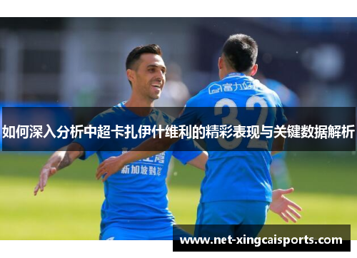 如何深入分析中超卡扎伊什维利的精彩表现与关键数据解析 如何深入分析中超卡扎伊什维利的精彩表现与关键数据解析