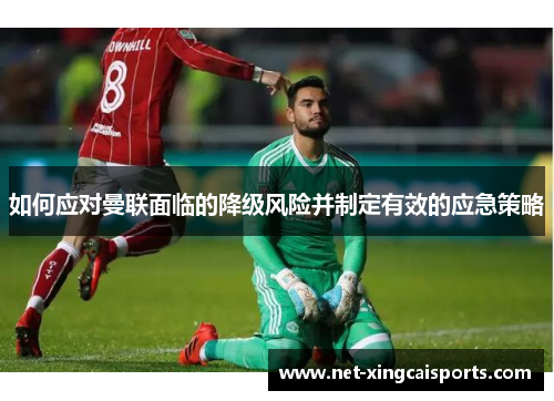 如何应对曼联面临的降级风险并制定有效的应急策略 如何应对曼联面临的降级风险并制定有效的应急策略