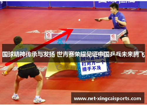 国球精神传承与发扬 世青赛荣耀见证中国乒乓未来腾飞