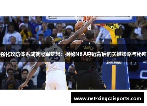 强化攻防体系成就冠军梦想:揭秘NBA夺冠背后的关键策略与秘密 强化攻防体系成就冠军梦想:揭秘NBA夺冠背后的关键策略与秘密