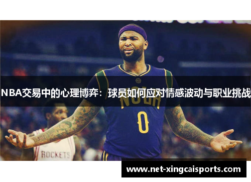 NBA交易中的心理博弈:球员如何应对情感波动与职业挑战 NBA交易中的心理博弈:球员如何应对情感波动与职业挑战