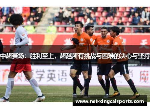 中超赛场：胜利至上，超越所有挑战与困难的决心与坚持