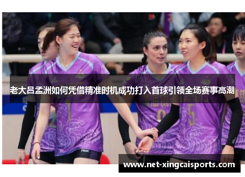 老大吕孟洲如何凭借精准时机成功打入首球引领全场赛事高潮 老大吕孟洲如何凭借精准时机成功打入首球引领全场赛事高潮