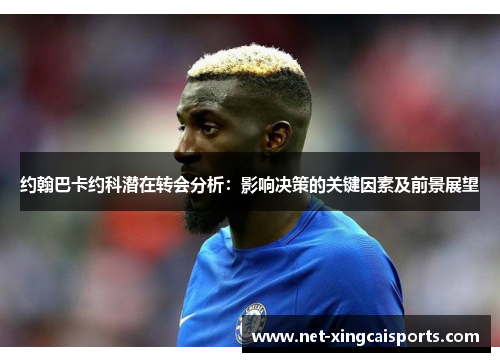 约翰巴卡约科潜在转会分析:影响决策的关键因素及前景展望 约翰巴卡约科潜在转会分析:影响决策的关键因素及前景展望