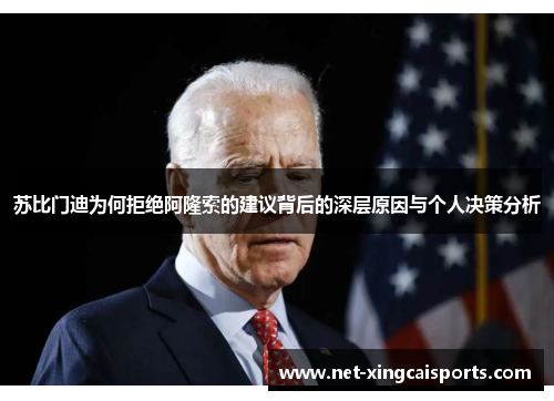 苏比门迪为何拒绝阿隆索的建议背后的深层原因与个人决策分析 苏比门迪为何拒绝阿隆索的建议背后的深层原因与个人决策分析