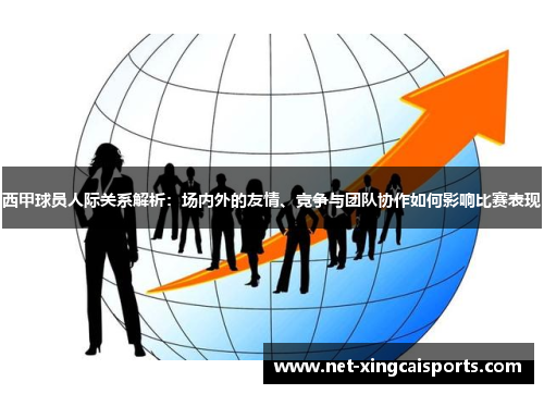 西甲球员人际关系解析:场内外的友情、竞争与团队协作如何影响比赛表现 西甲球员人际关系解析:场内外的友情、竞争与团队协作如何影响比赛表现