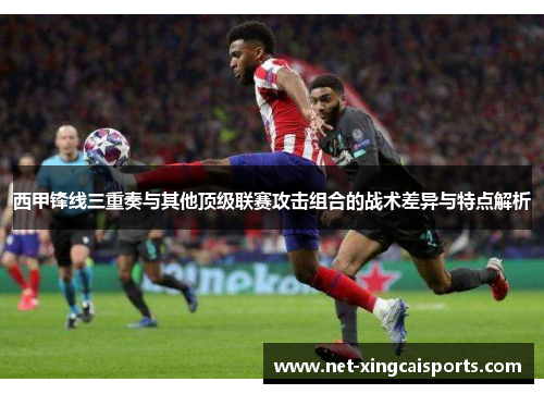 西甲锋线三重奏与其他顶级联赛攻击组合的战术差异与特点解析