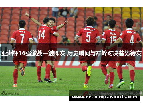 亚洲杯16强激战一触即发 历史瞬间与巅峰对决蓄势待发 亚洲杯16强激战一触即发 历史瞬间与巅峰对决蓄势待发