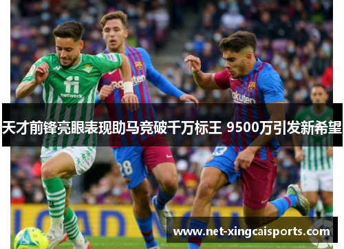 天才前锋亮眼表现助马竞破千万标王 9500万引发新希望 天才前锋亮眼表现助马竞破千万标王 9500万引发新希望