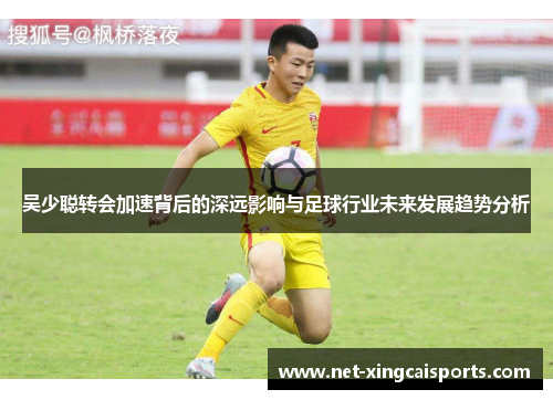 吴少聪转会加速背后的深远影响与足球行业未来发展趋势分析 吴少聪转会加速背后的深远影响与足球行业未来发展趋势分析