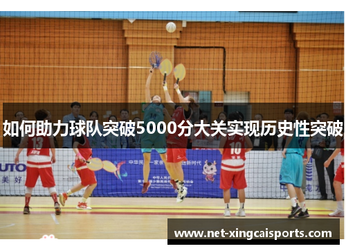 如何助力球队突破5000分大关实现历史性突破 如何助力球队突破5000分大关实现历史性突破