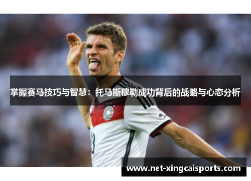 掌握赛马技巧与智慧：托马斯穆勒成功背后的战略与心态分析