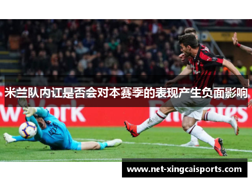 米兰队内讧是否会对本赛季的表现产生负面影响 米兰队内讧是否会对本赛季的表现产生负面影响